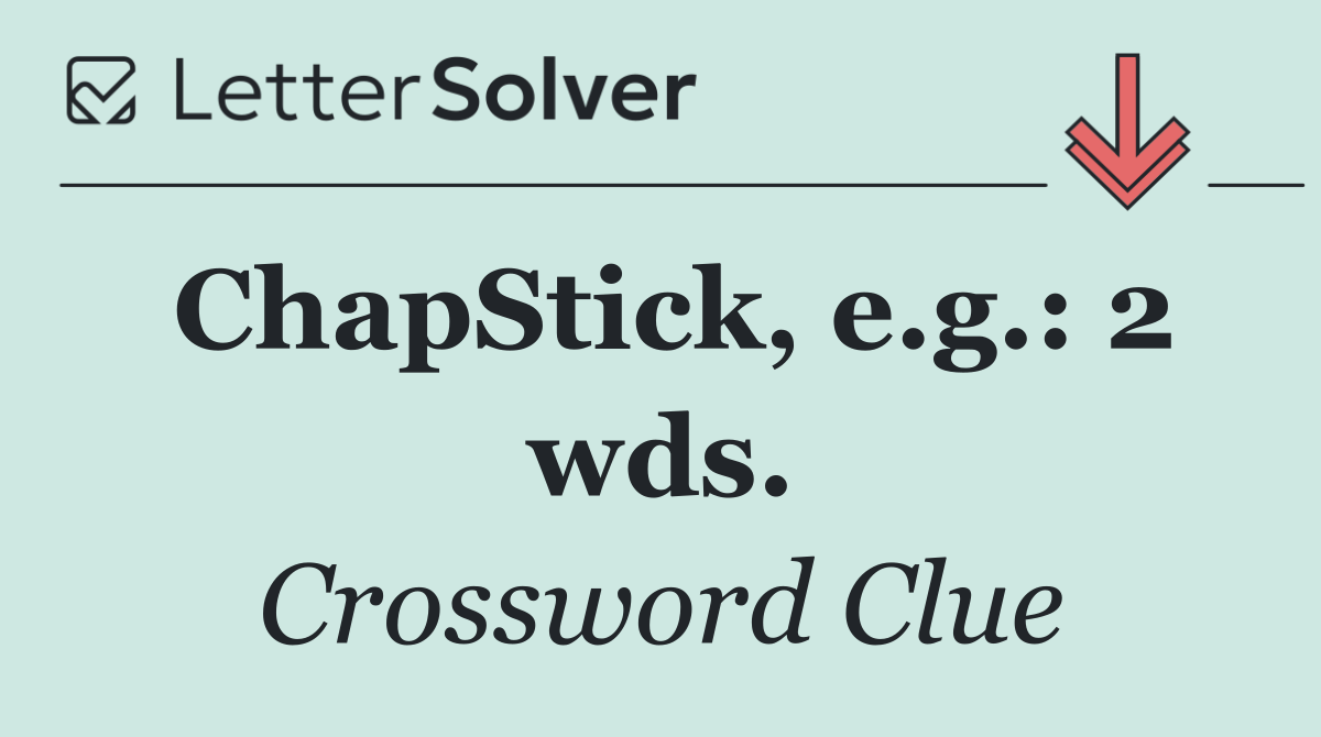 ChapStick, e.g.: 2 wds.