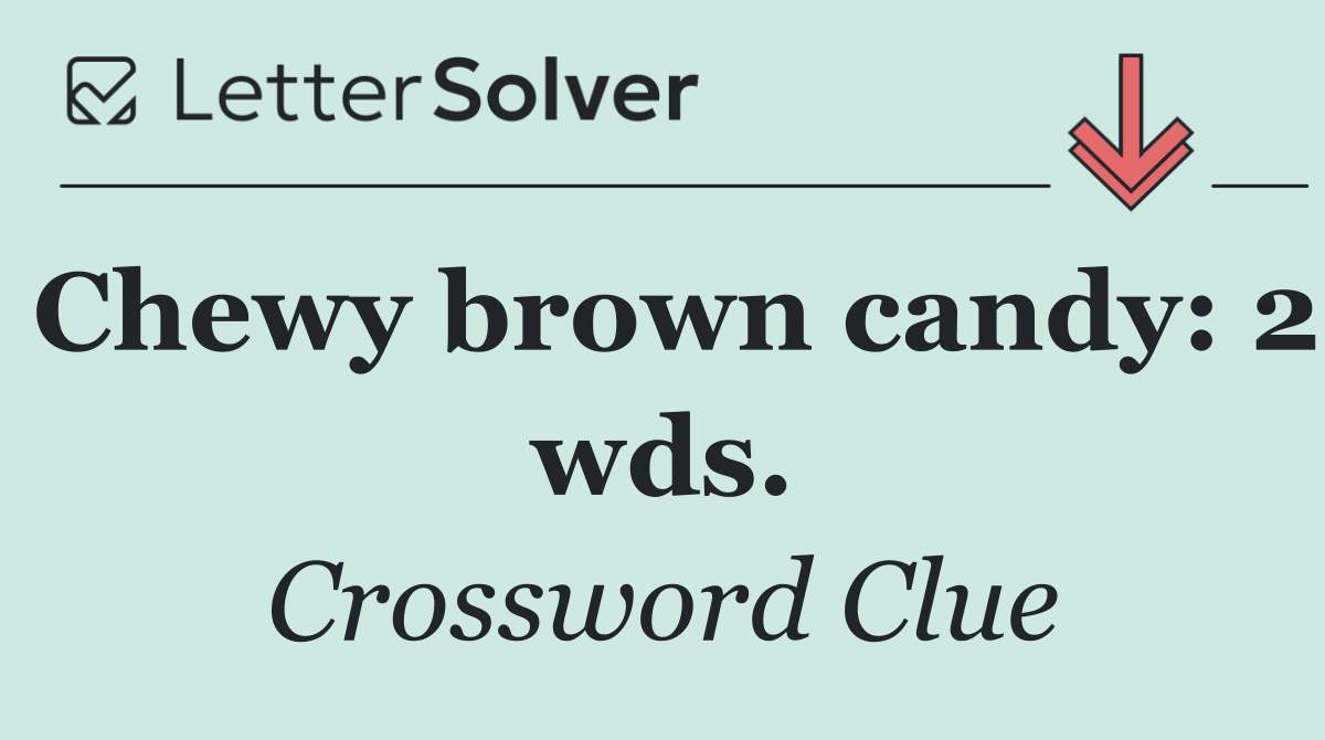 Chewy brown candy: 2 wds.