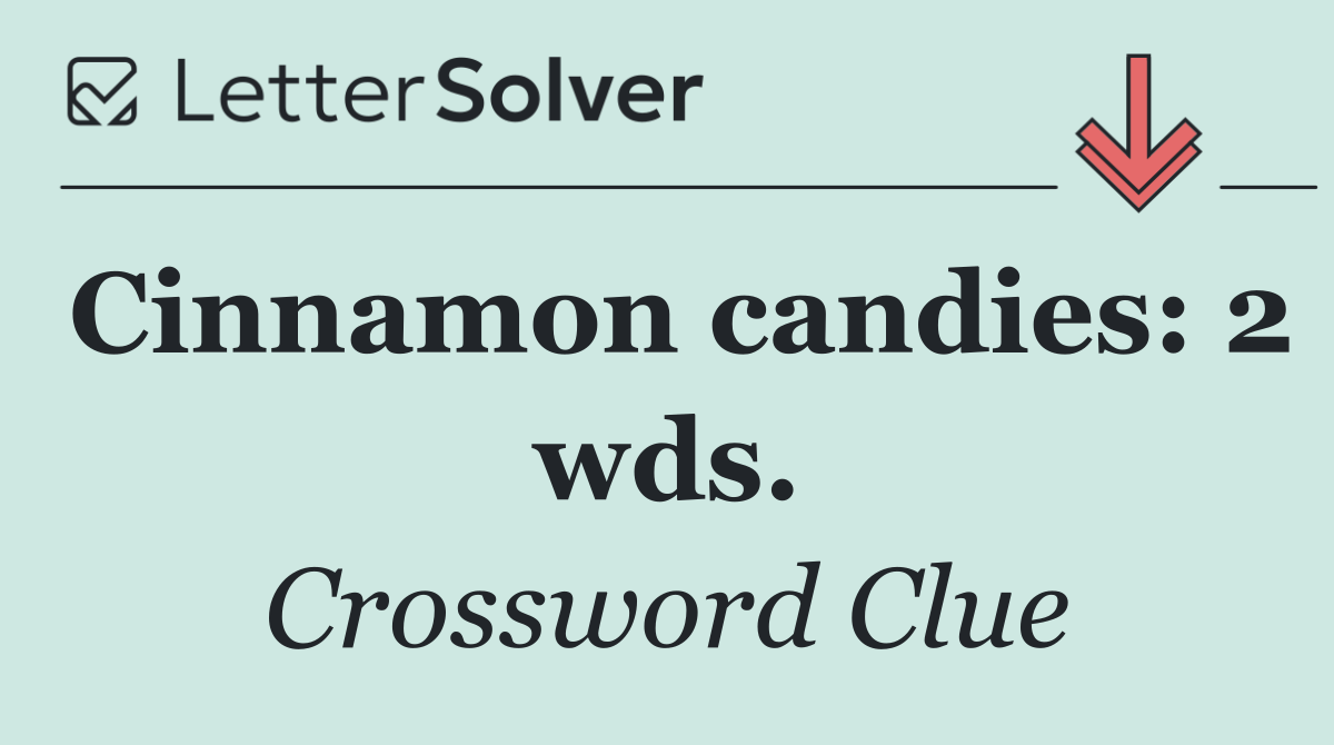 Cinnamon candies: 2 wds.