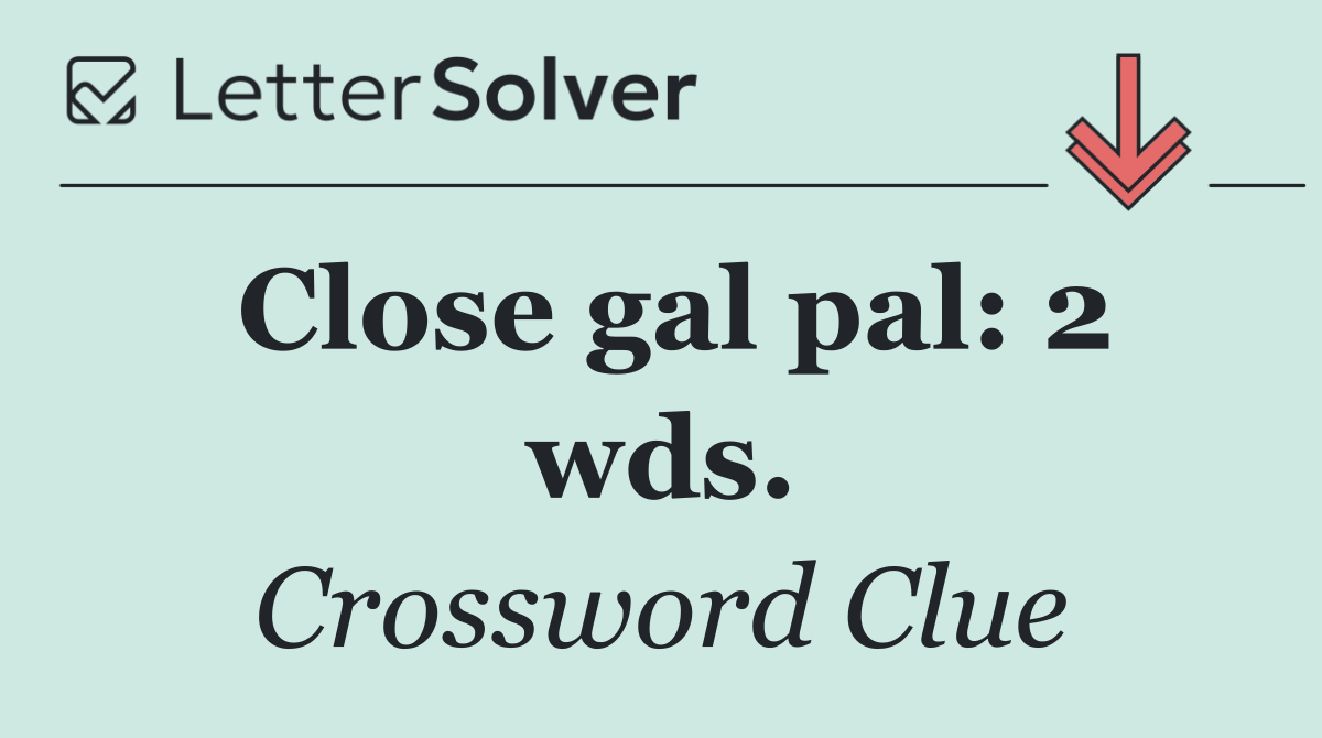 Close gal pal: 2 wds.