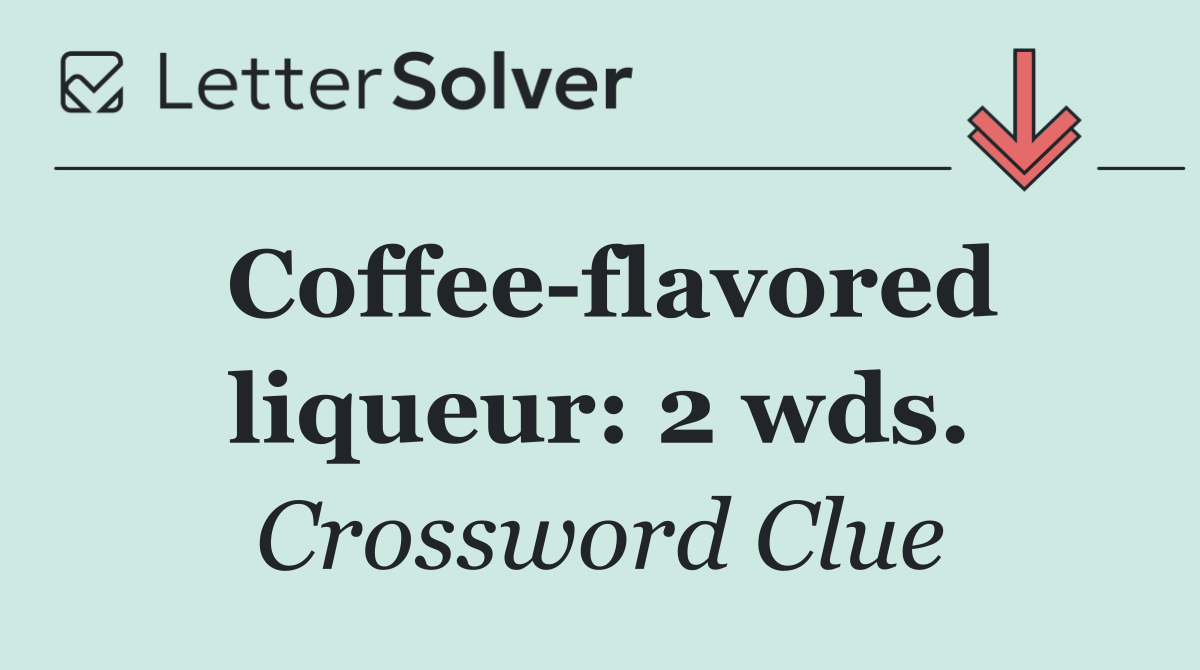 Coffee flavored liqueur: 2 wds.