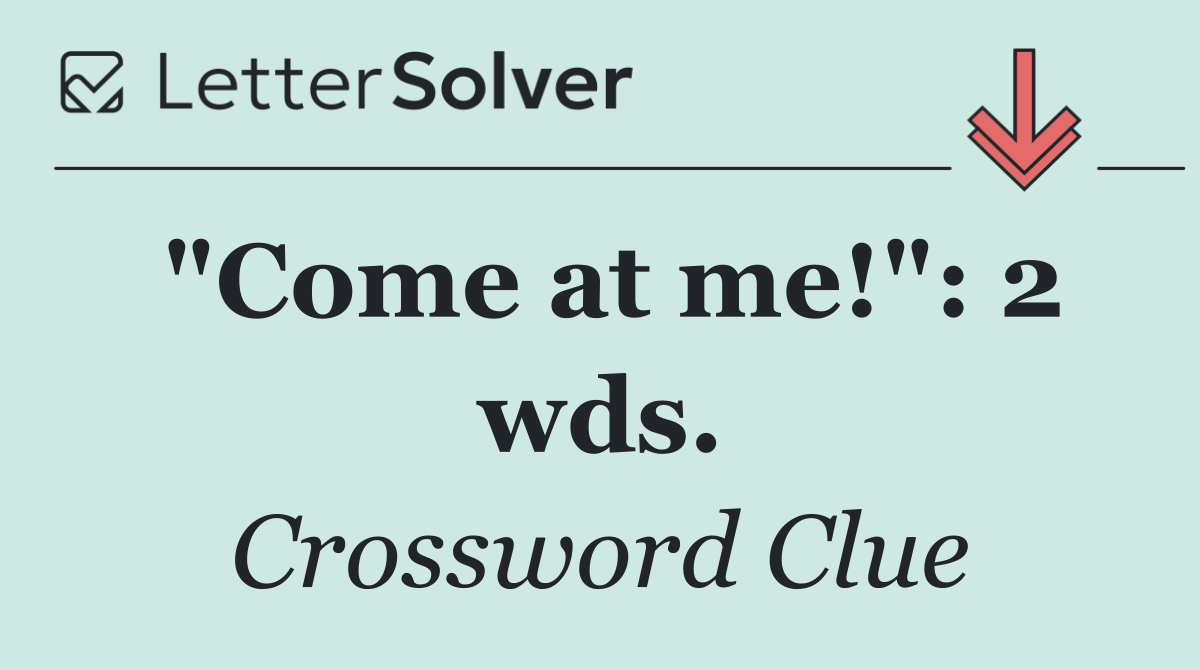 "Come at me!": 2 wds.