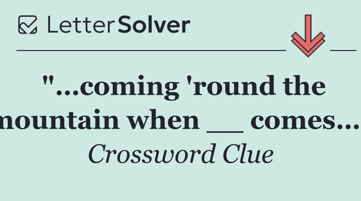"…coming 'round the mountain when __ comes…"
