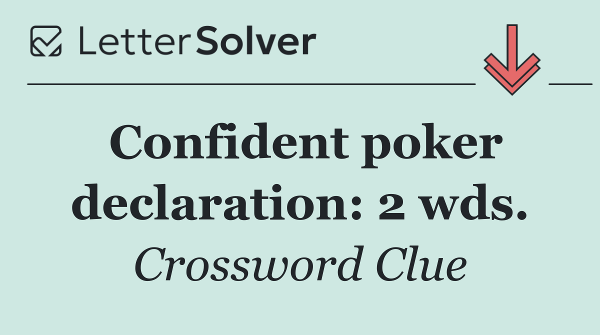 Confident poker declaration: 2 wds.