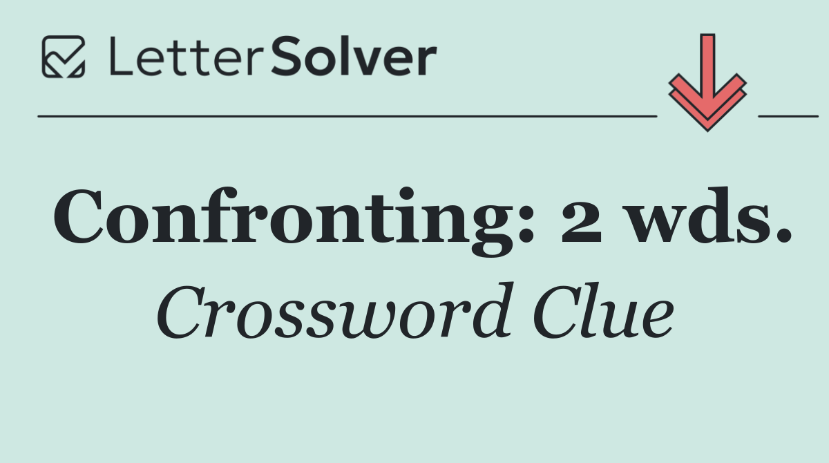 Confronting: 2 wds.