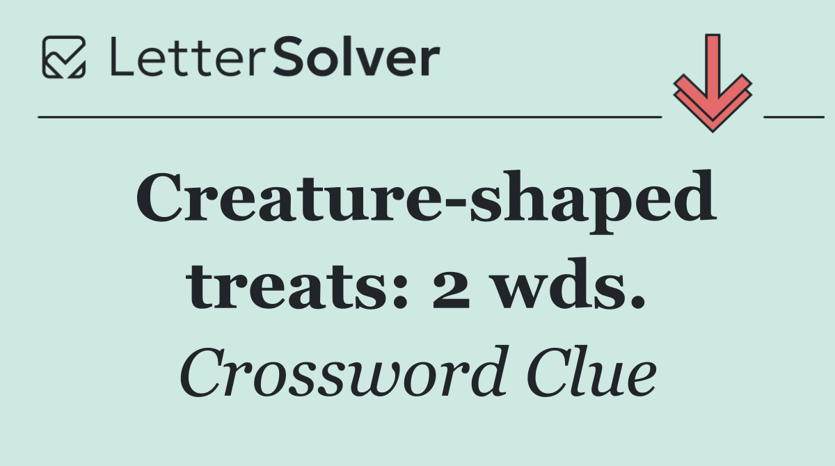 Creature shaped treats: 2 wds.