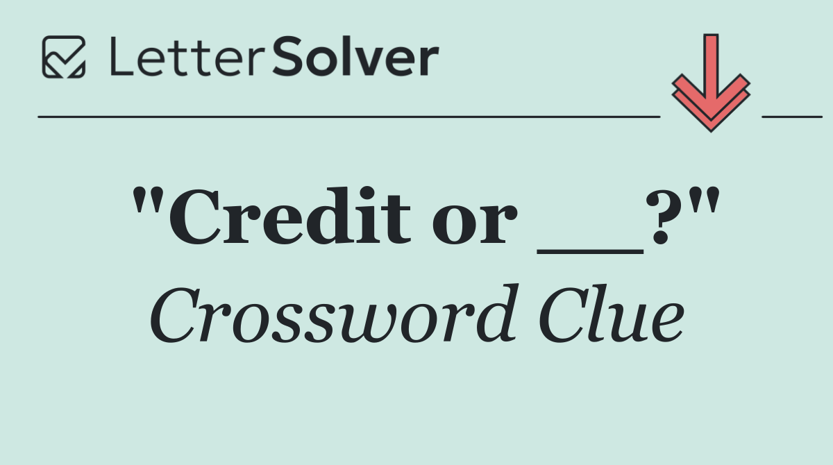 "Credit or __?"