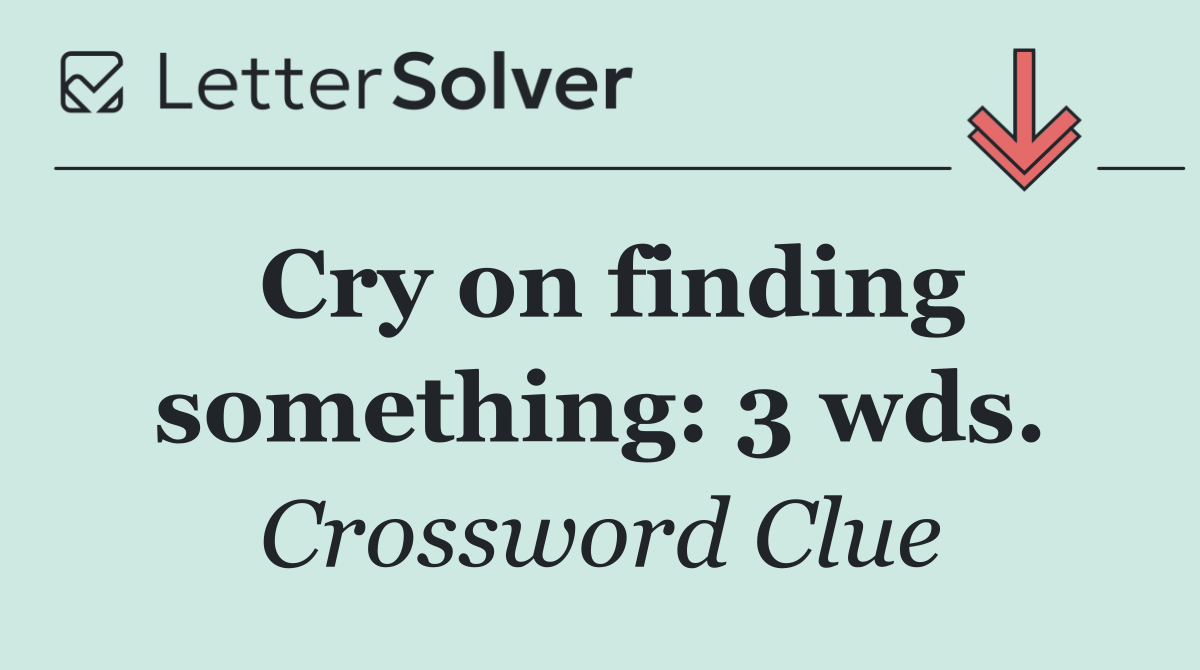 Cry on finding something: 3 wds.