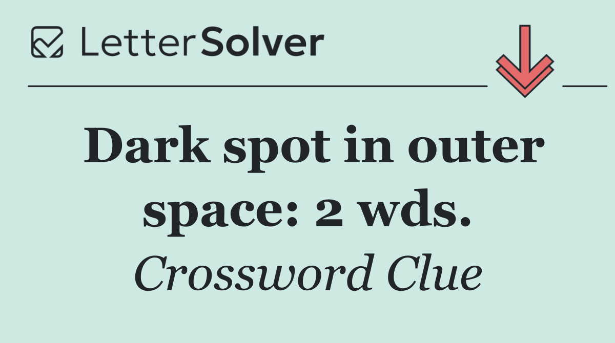 Dark spot in outer space: 2 wds.