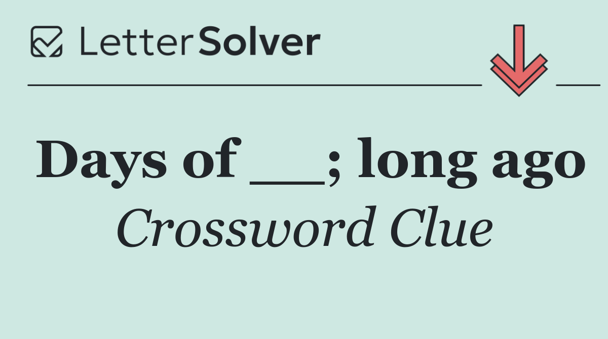 Days of __; long ago