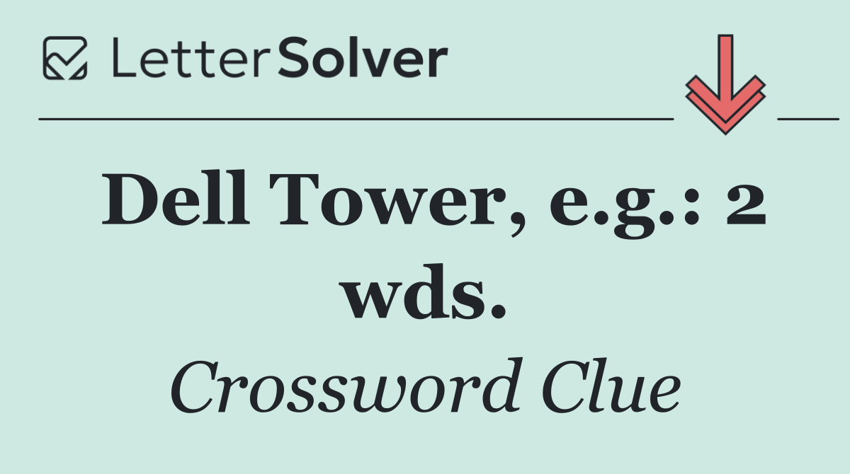 Dell Tower, e.g.: 2 wds.