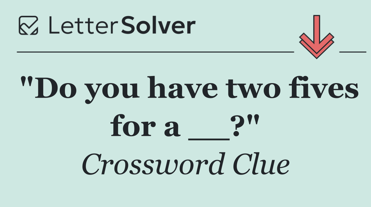 "Do you have two fives for a __?"