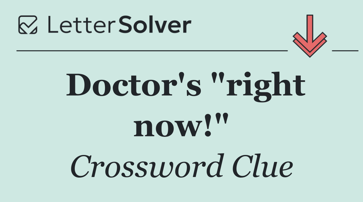 Doctor's "right now!"