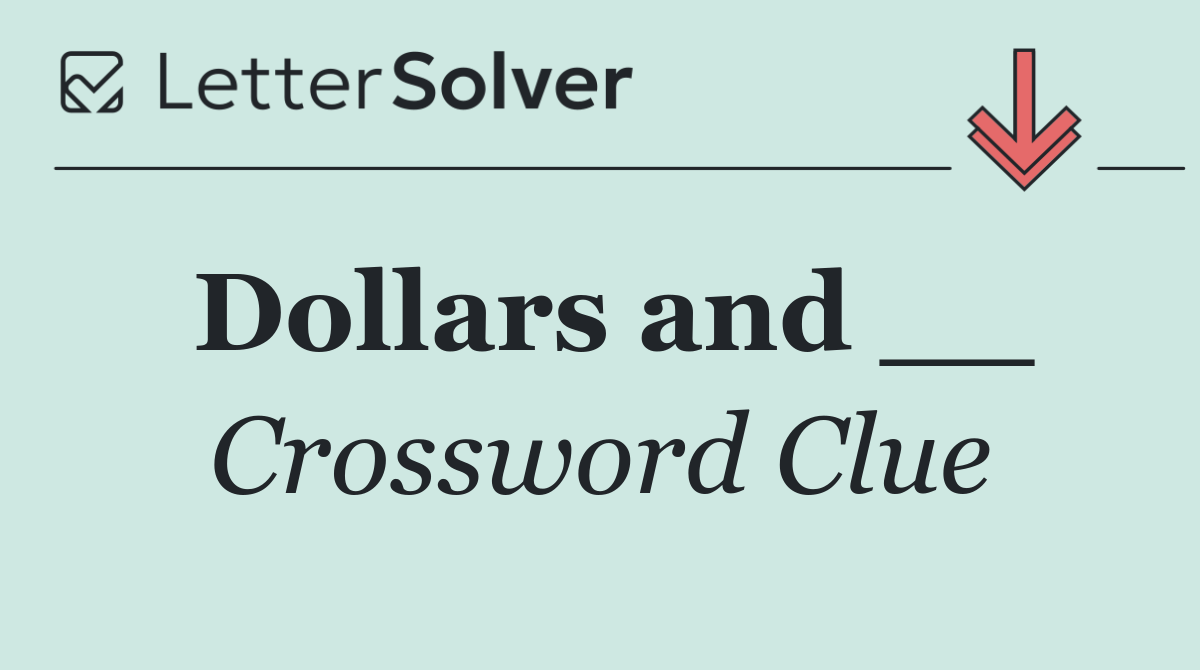 Dollars and __