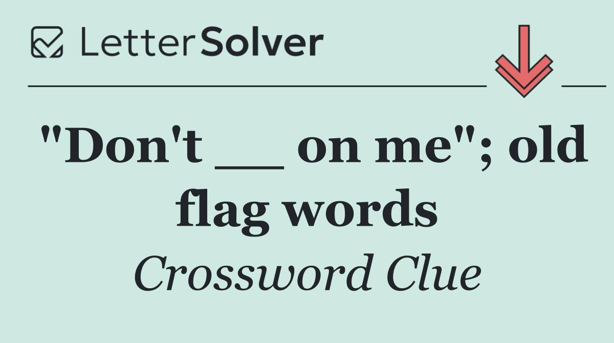 "Don't __ on me"; old flag words