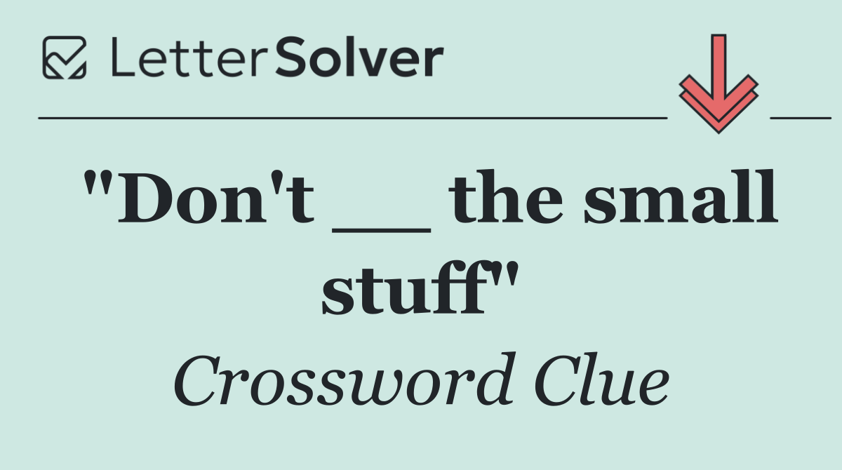 "Don't __ the small stuff"