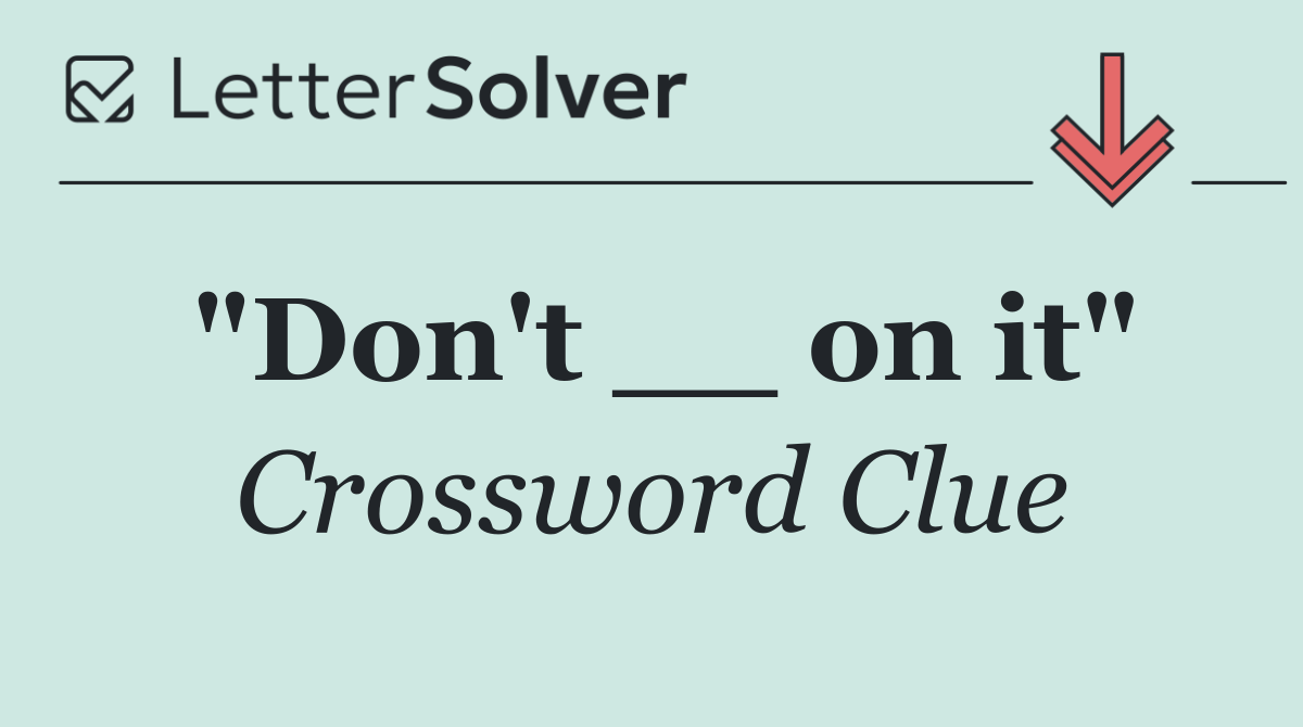 "Don't __ on it"