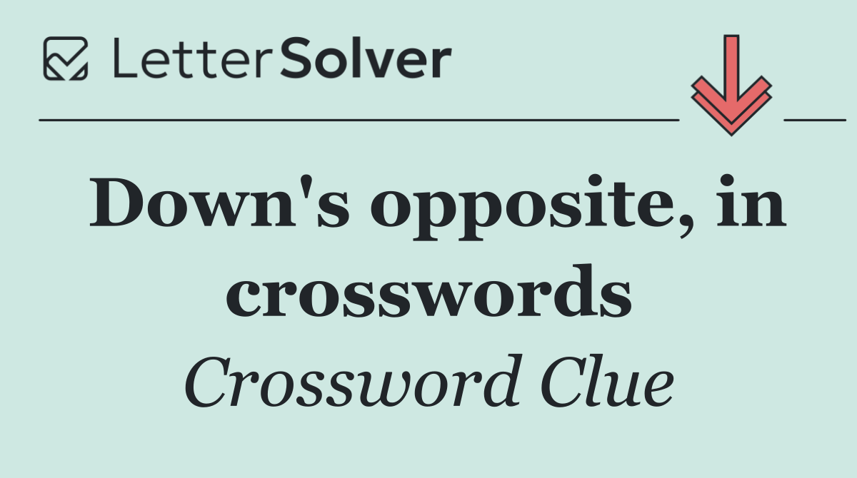 Down's opposite, in crosswords