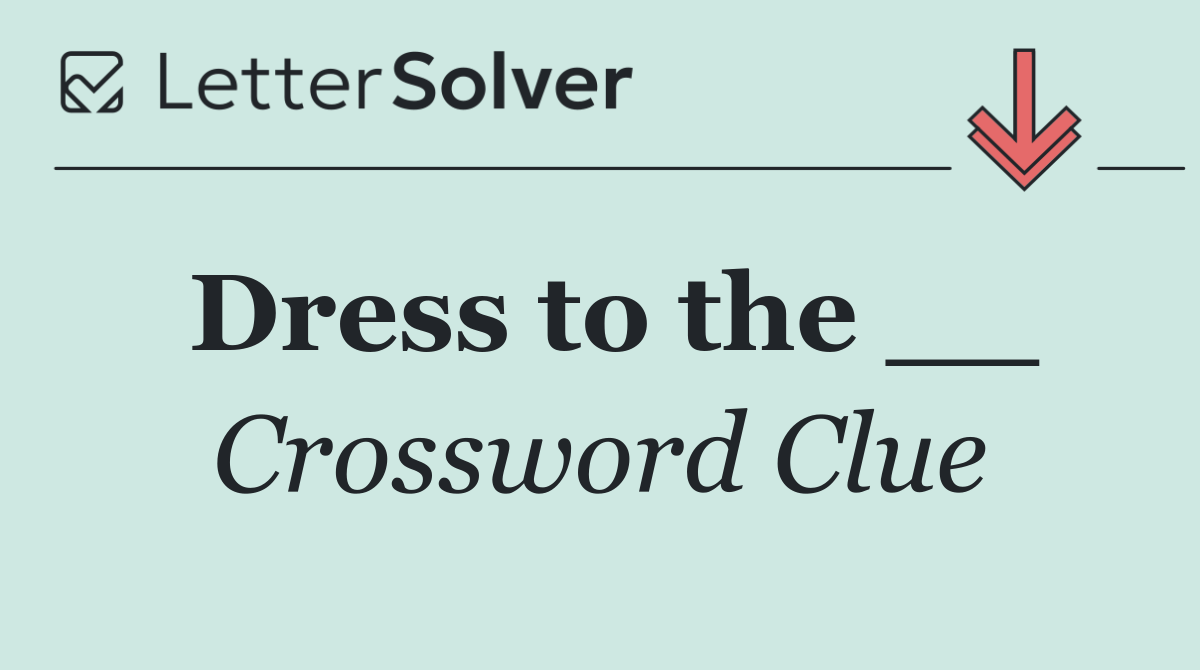 Dress to the __