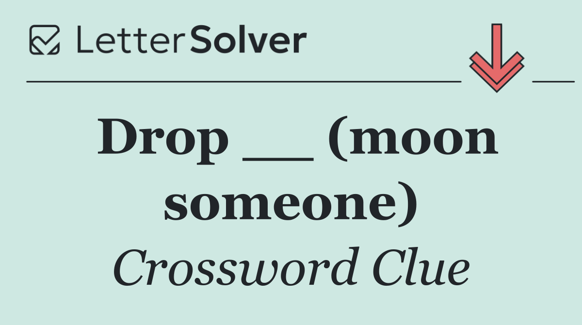 Drop __ (moon someone)