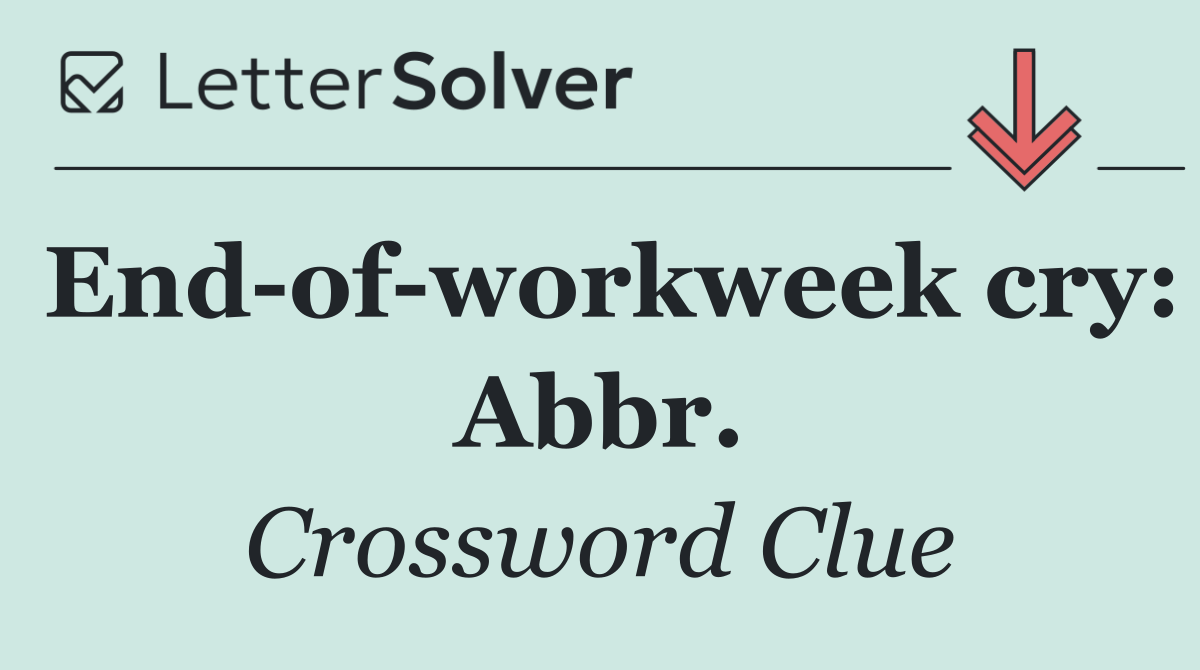 End of workweek cry: Abbr.