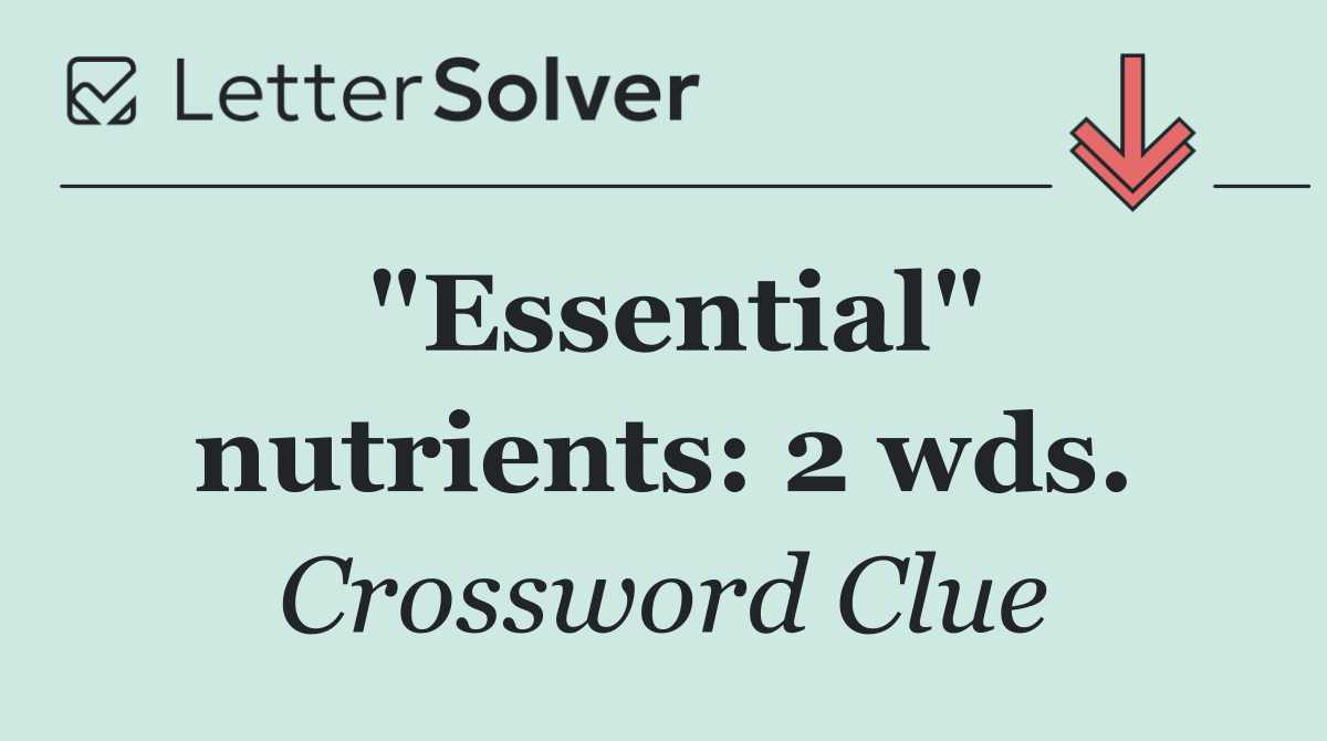 "Essential" nutrients: 2 wds.