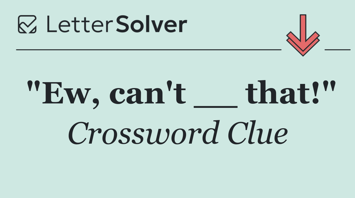 "Ew, can't __ that!"