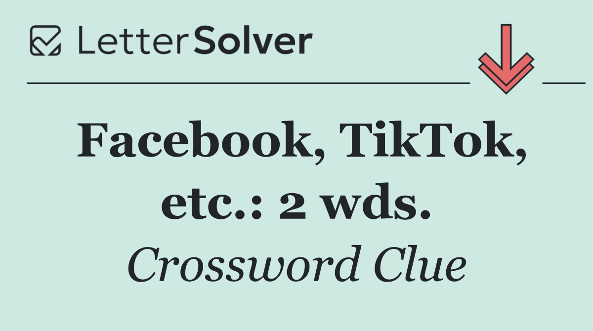 Facebook, TikTok, etc.: 2 wds.