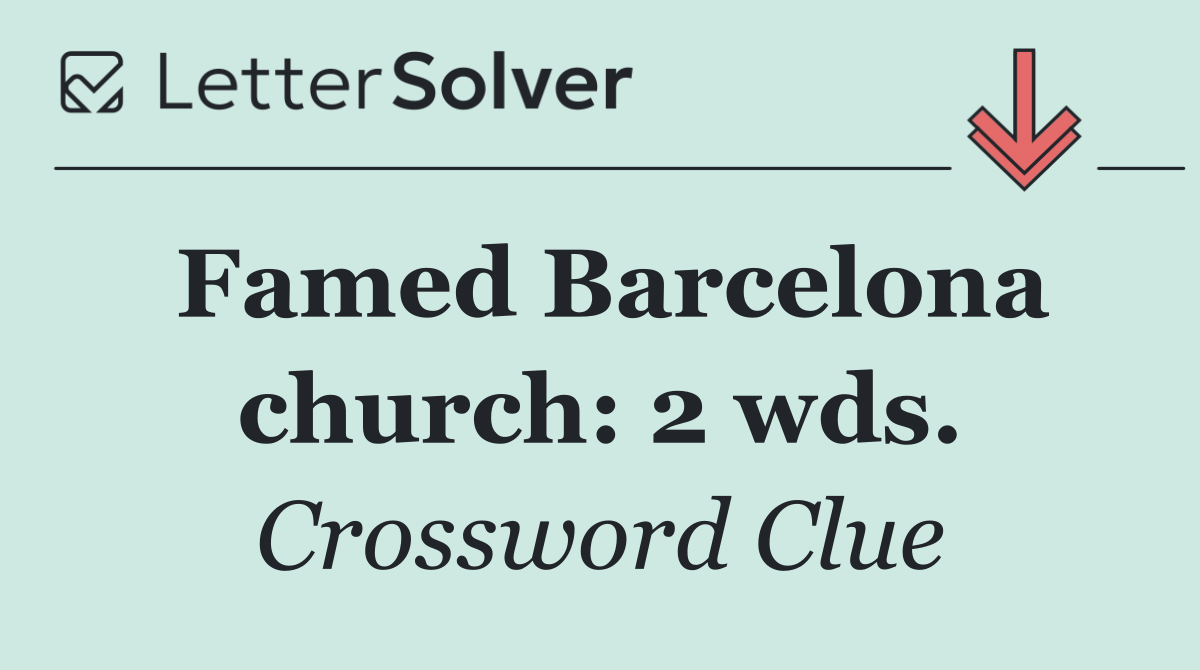 Famed Barcelona church: 2 wds.