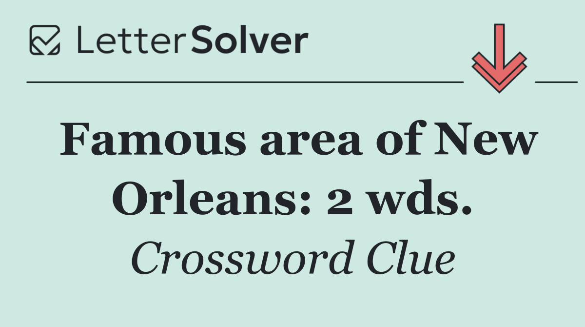 Famous area of New Orleans: 2 wds.