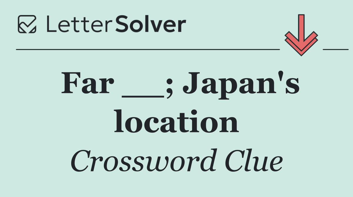 Far __; Japan's location