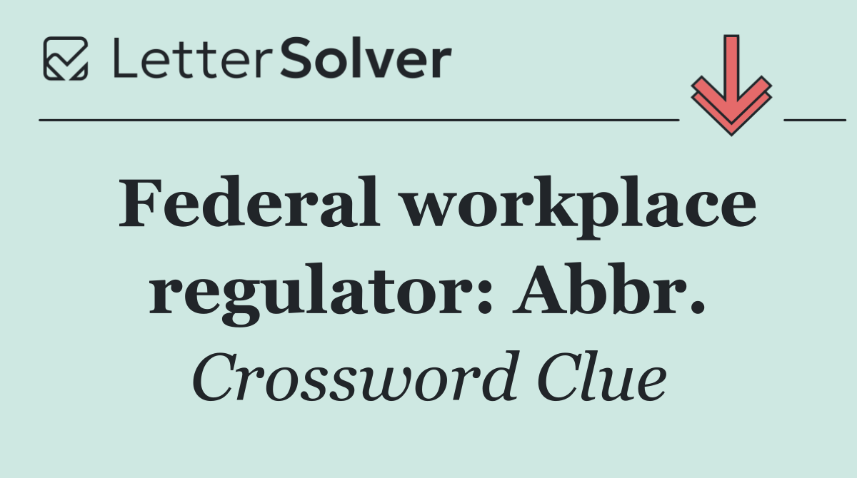 Federal workplace regulator: Abbr.