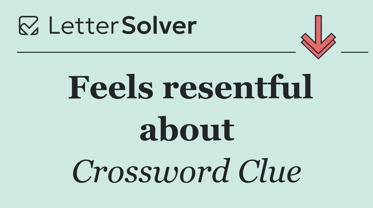 Feels resentful about
