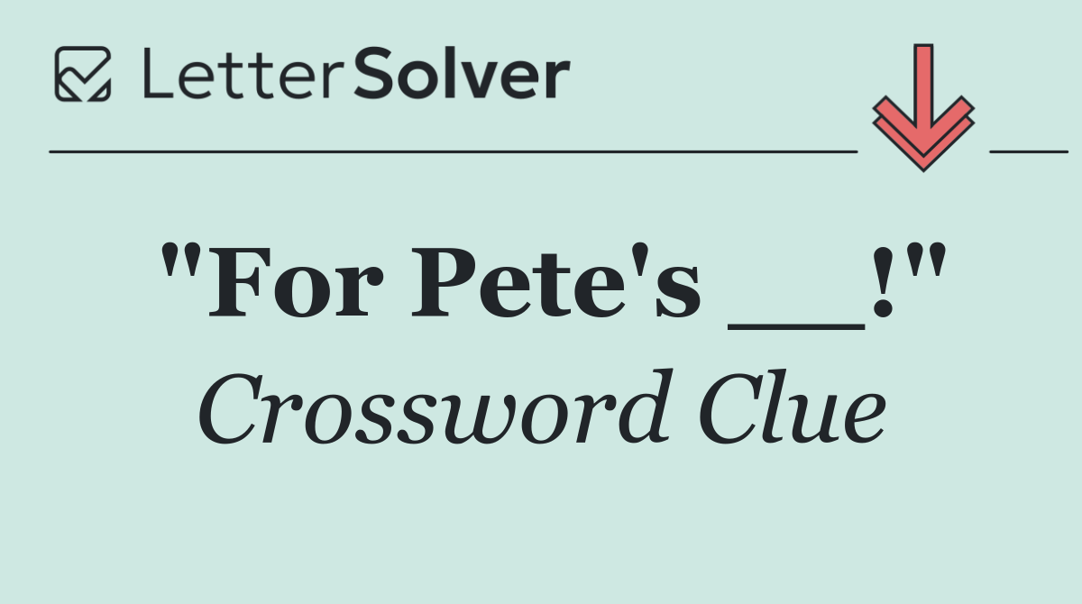 "For Pete's __!"