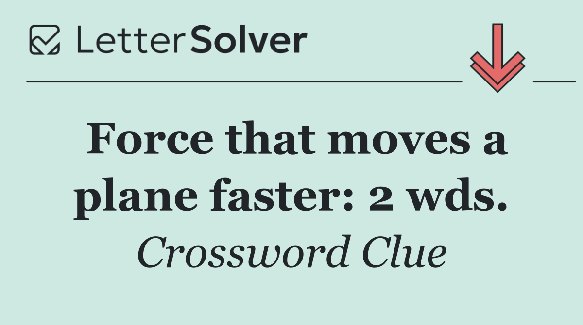 Force that moves a plane faster: 2 wds.