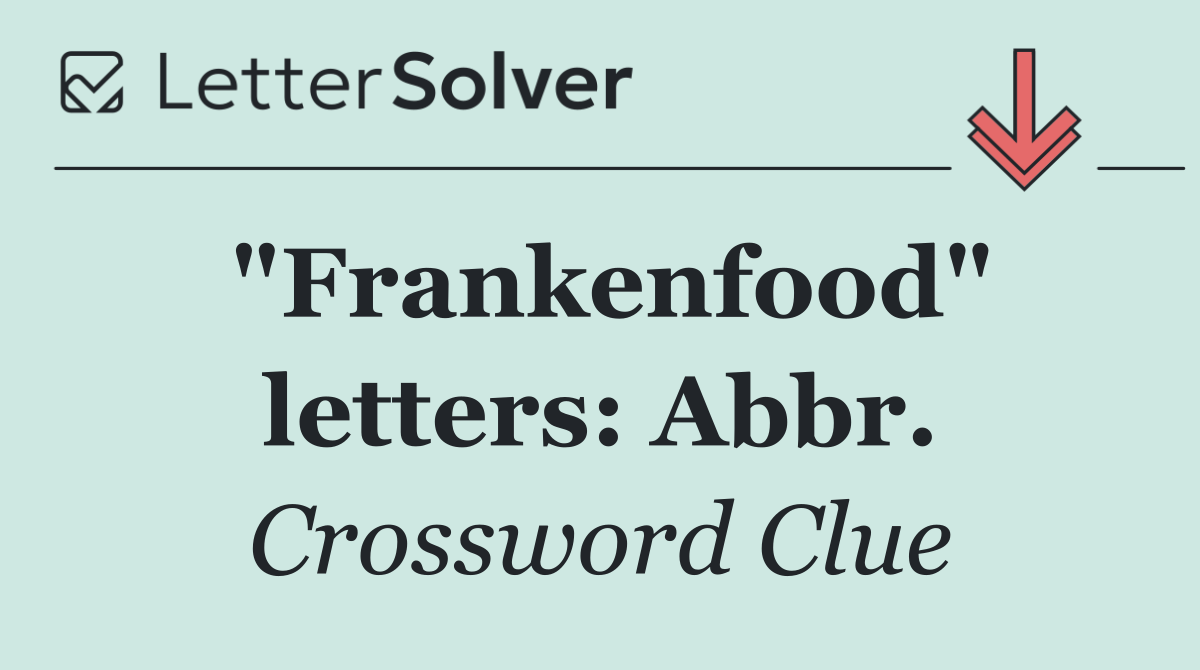 "Frankenfood" letters: Abbr.