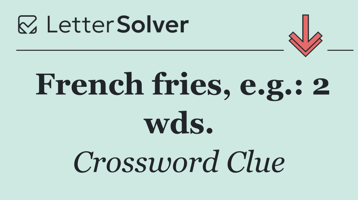 French fries, e.g.: 2 wds.