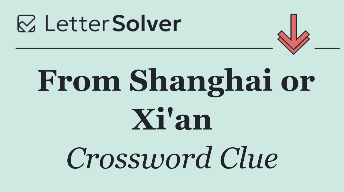 From Shanghai or Xi'an