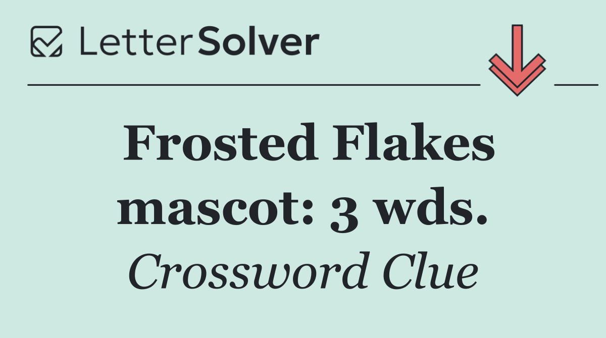 Frosted Flakes mascot: 3 wds.