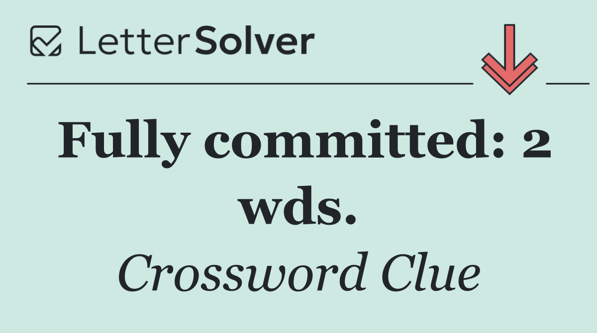 Fully committed: 2 wds.