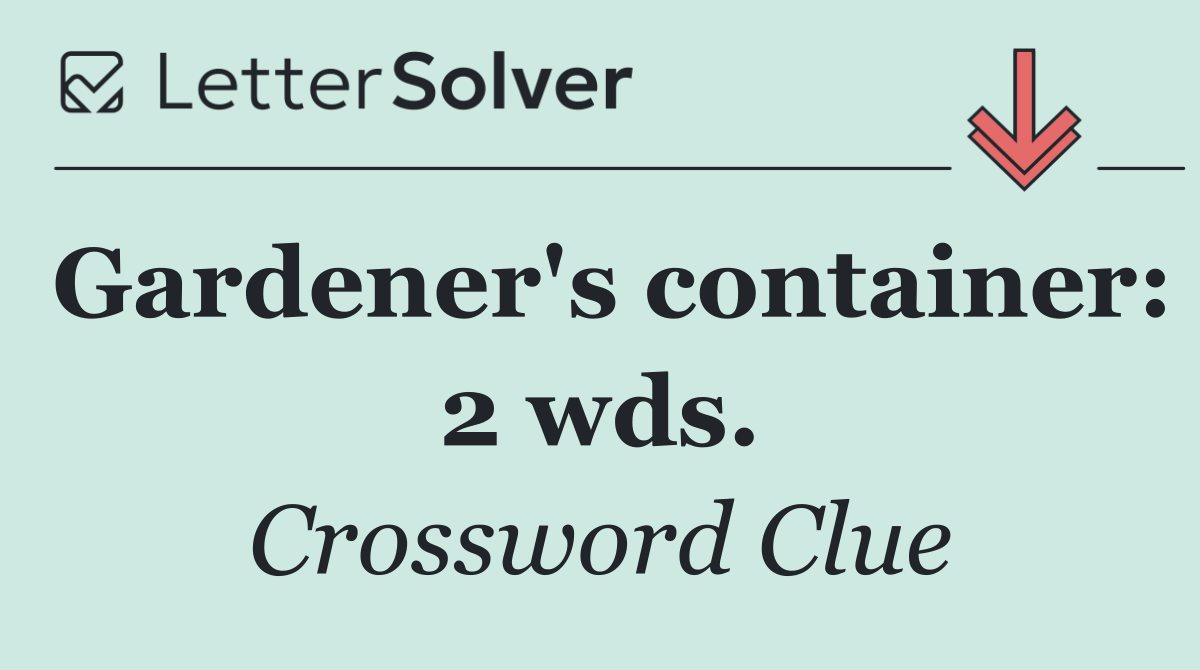 Gardener's container: 2 wds.