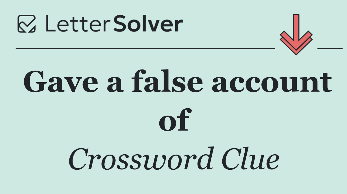 Gave a false account of