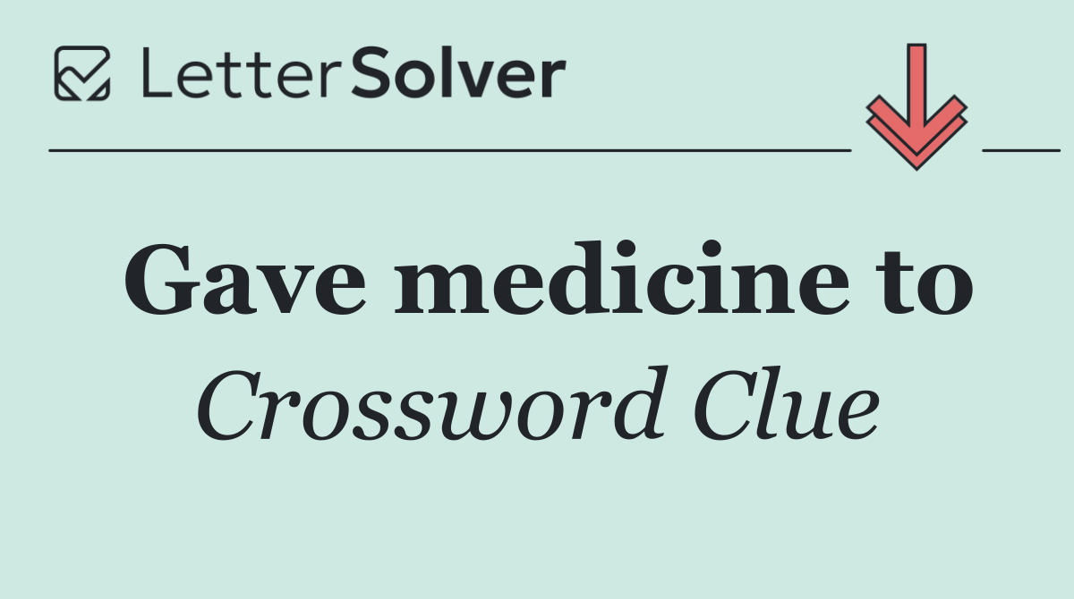 Gave medicine to