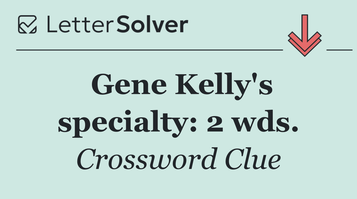 Gene Kelly's specialty: 2 wds.