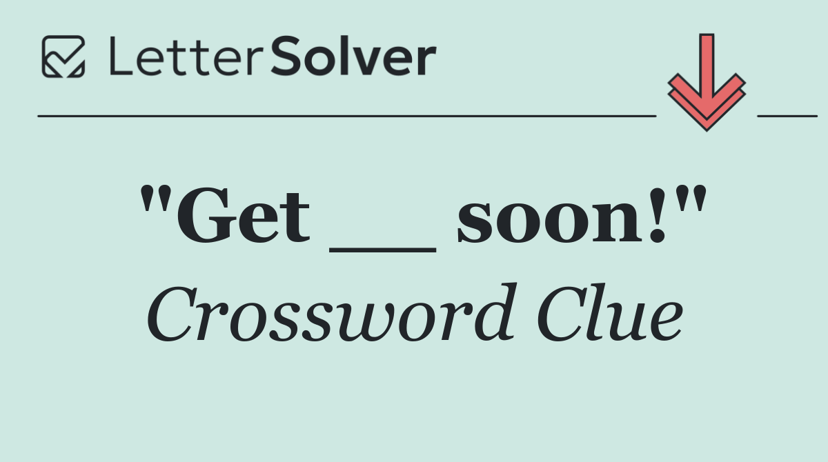 "Get __ soon!"