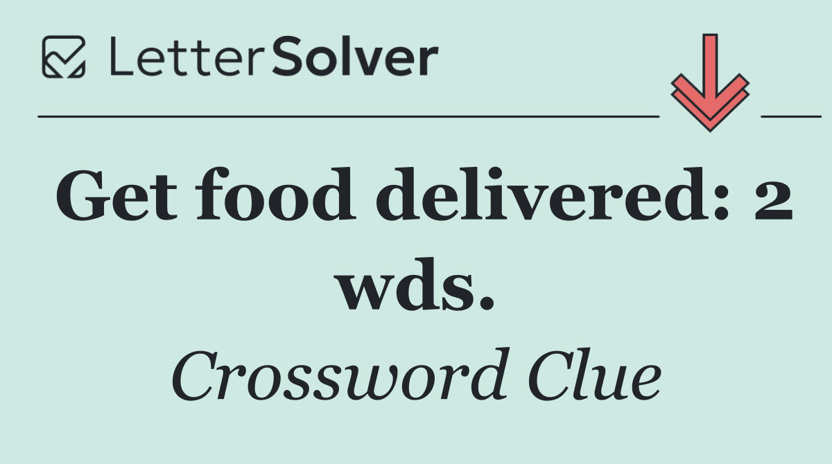 Get food delivered: 2 wds.