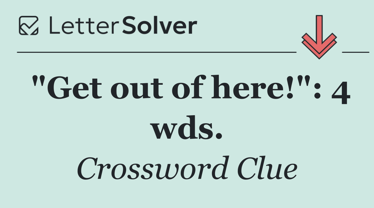 "Get out of here!": 4 wds.