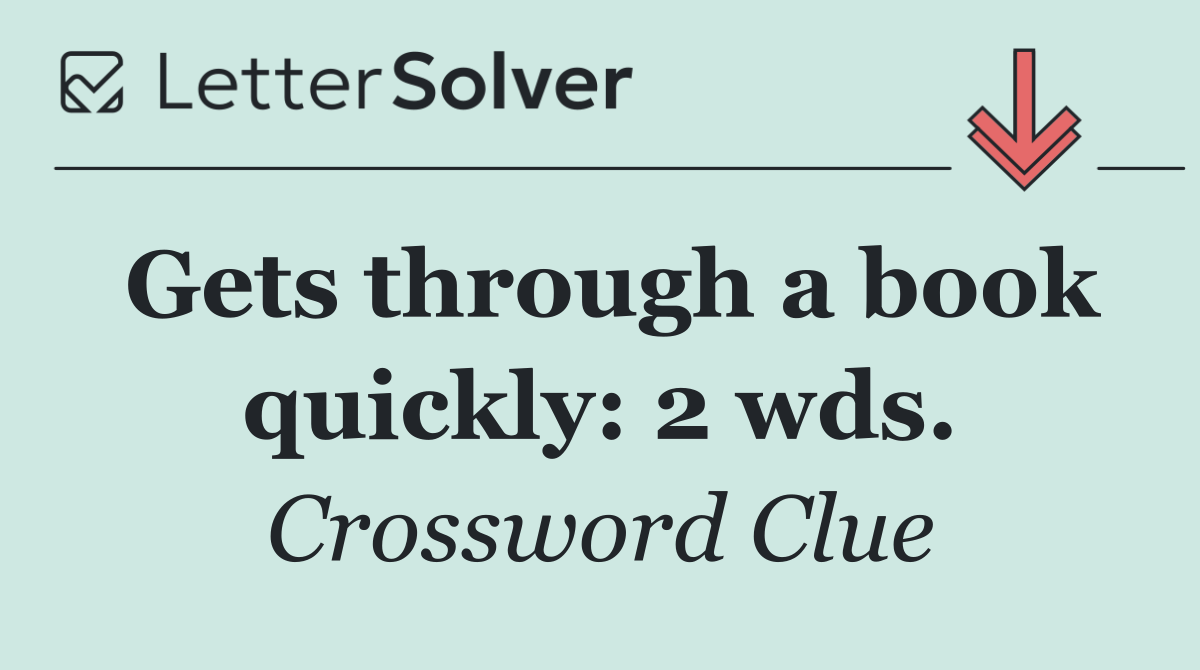Gets through a book quickly: 2 wds.