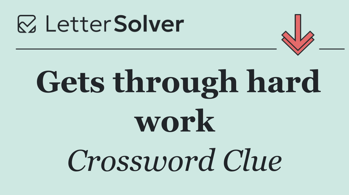 Gets through hard work