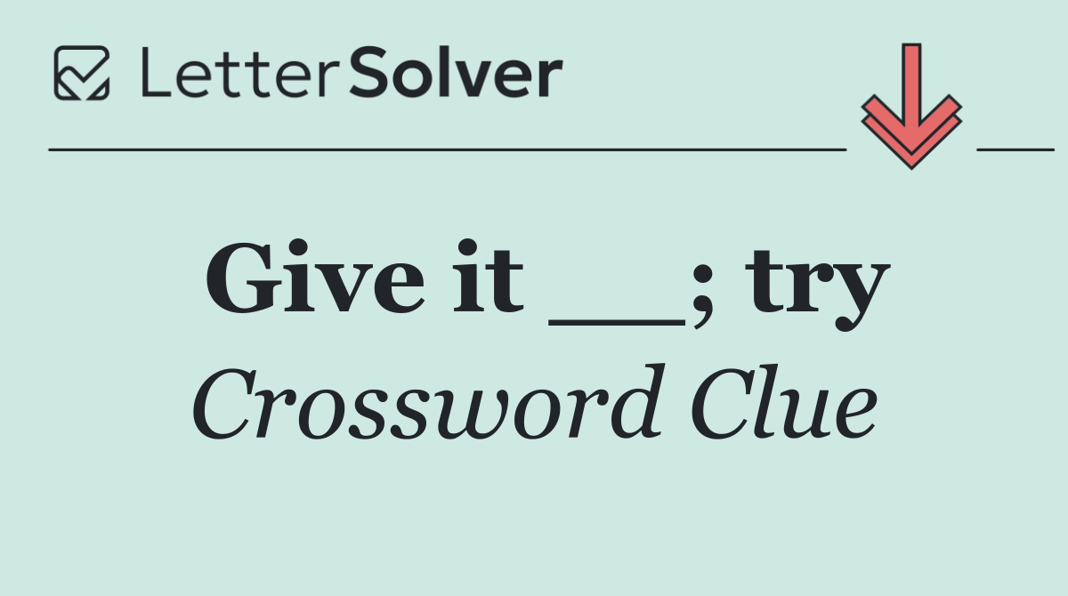Give it __; try